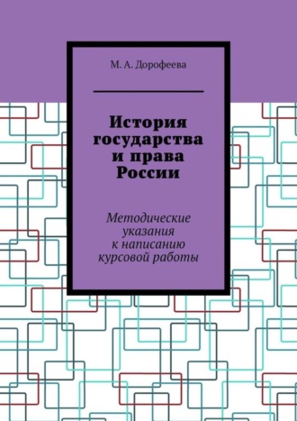 М. А. Дорофеева. История государства и права России. Методические указания к написанию курсовой работы