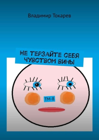 Владимир Токарев. Не терзайте себя чувством вины. ТМ-8
