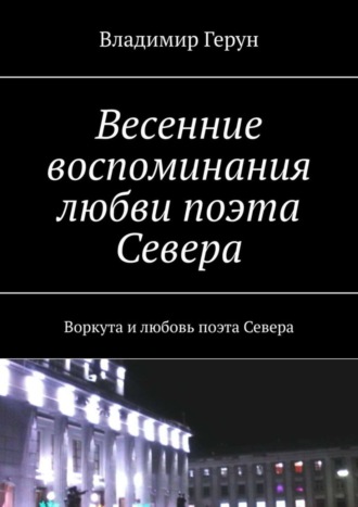 . Весенние воспоминания любви поэта Севера. Воркута и любовь поэта Севера