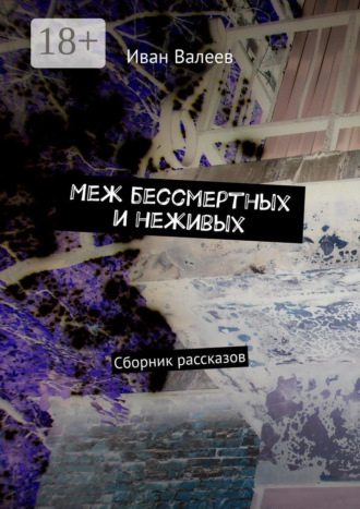 Иван Валеев. Меж бессмертных и неживых. Сборник рассказов