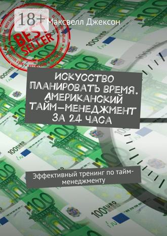 Максвелл Джексон. Искусство планировать время. Американский тайм-менеджмент за 24 часа. Эффективный тренинг по тайм-менеджменту