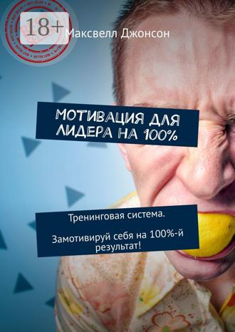 Максвелл Джонсон. Мотивация для Лидера на 100%. Тренинговая система. Замотивируй себя на 100%-й результат!