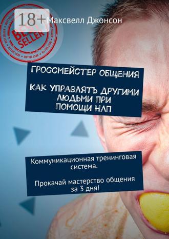 . Гроссмейстер общения. Как управлять другими людьми при помощи НЛП. Коммуникационная тренинговая система. Прокачай мастерство общения за 3 дня!