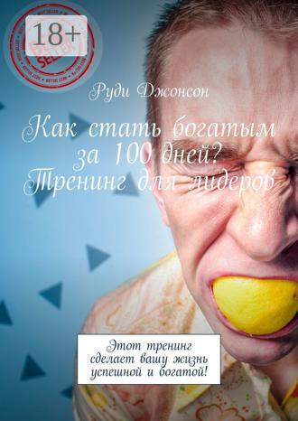 . Как стать богатым за 100 дней? Тренинг для лидеров. Этот тренинг сделает вашу жизнь успешной и богатой!