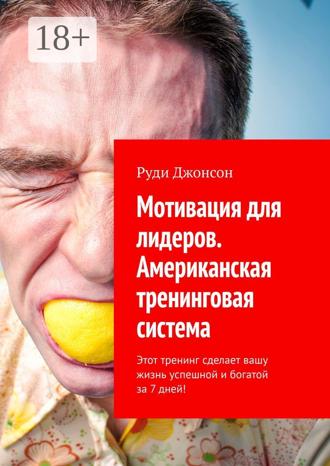Руди Джонсон. Мотивация для лидеров. Американская тренинговая система. Этот тренинг сделает вашу жизнь успешной и богатой за 7 дней!
