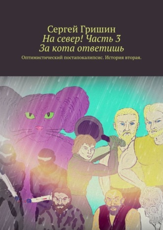 . На север! Часть 3. За кота ответишь. Оптимистический постапокалипсис. История вторая
