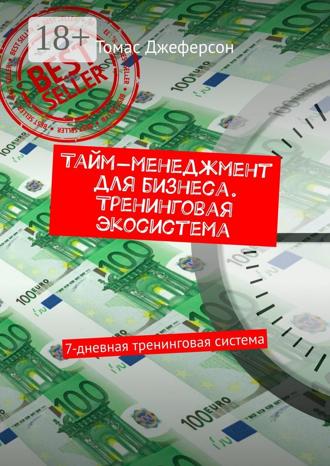 Томас Джеферсон. Тайм-менеджмент для бизнеса. Тренинговая экосистема. 7-дневная тренинговая система