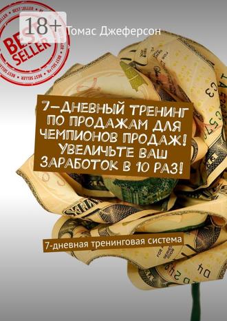 Томас Джеферсон. 7-дневный тренинг по продажам для чемпионов продаж! Увеличьте ваш заработок в 10 раз! 7-дневная тренинговая система