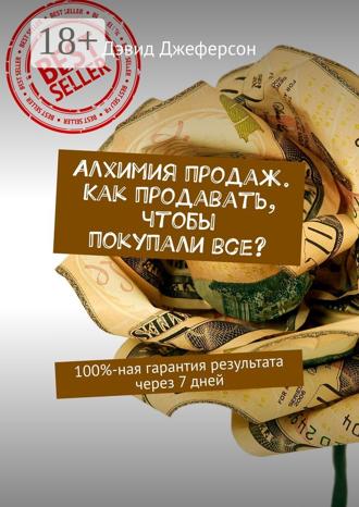 Дэвид Джеферсон. Алхимия продаж. Как продавать, чтобы покупали все? 100%-ная гарантия результата через 7 дней
