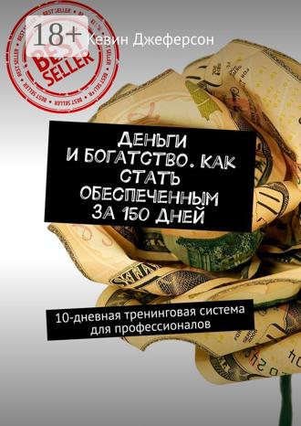 Кевин Джеферсон. Деньги и богатство. Как стать обеспеченным за 150 дней. 10-дневная тренинговая система для профессионалов