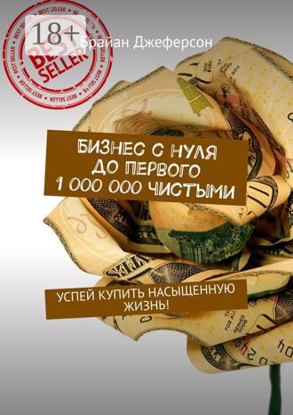 . Бизнес с нуля до первого 1 000 000 чистыми. Успей купить насыщенную жизнь!