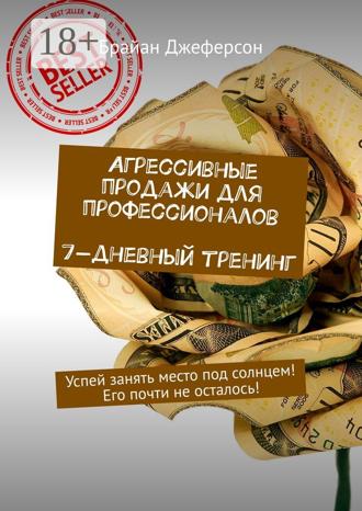 . Агрессивные продажи для профессионалов. 7-дневный тренинг. Успей занять место под солнцем! Его почти не осталось!