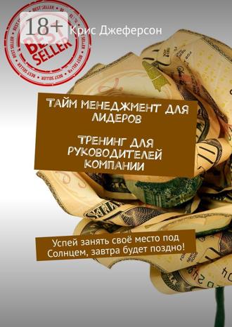 Крис Джеферсон. Тайм-менеджмент для лидеров. Тренинг для руководителей компании. Успей занять своё место под Солнцем, завтра будет поздно!