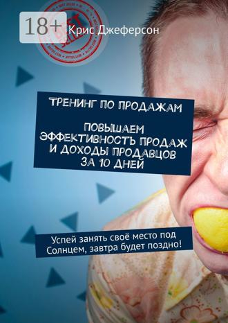 Крис Джеферсон. Тренинг по продажам. Повышаем эффективность продаж и доходы продавцов за 10 дней. Успей занять своё место под Солнцем, завтра будет поздно!