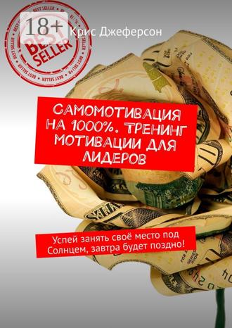 Крис Джеферсон. Самомотивация на 1000%. Тренинг мотивации для лидеров. Успей занять своё место под Солнцем, завтра будет поздно!
