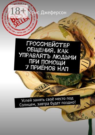 . Гроссмейстер общения. Как управлять людьми при помощи 7 приёмов НЛП. Успей занять своё место под Солнцем, завтра будет поздно!