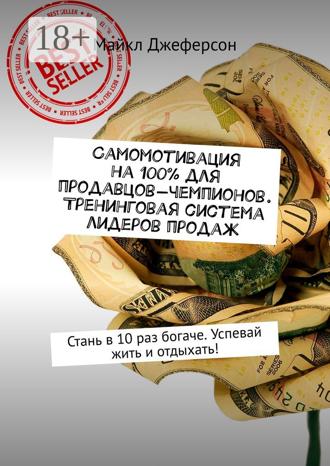 Майкл Джеферсон. Самомотивация на 100% для продавцов-чемпионов. Тренинговая система лидеров продаж. Стань в 10 раз богаче. Успевай жить и отдыхать!