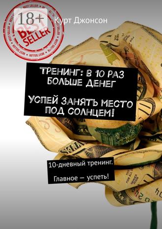 . Тренинг: в 10 раз больше денег. Успей занять место под солнцем! 10-дневный тренинг. Главное – успеть!
