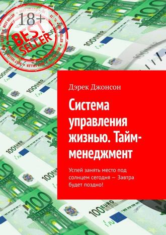 Дэрек Джонсон. Система управления жизнью. Тайм-менеджмент. Успей занять место под солнцем сегодня – завтра будет поздно!
