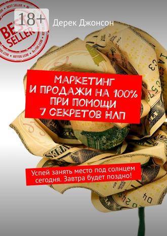 . Маркетинг и продажи на 100% при помощи 7 секретов НЛП. Успей занять место под солнцем сегодня. Завтра будет поздно!