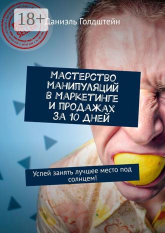 Даниэль Голдштейн. Мастерство манипуляций в маркетинге и продажах за 10 дней. Успей занять лучшее место под солнцем!