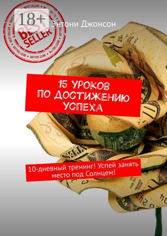 . 15 уроков по достижению успеха. 10-дневный тренинг! Успей занять место под Солнцем!