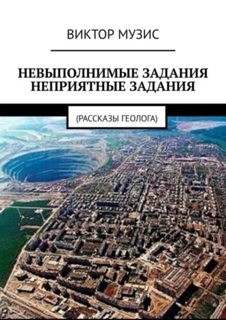 . НЕВЫПОЛНИМЫЕ ЗАДАНИЯ. НЕПРИЯТНЫЕ ЗАДАНИЯ. Рассказы геолога