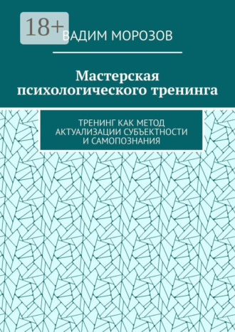 Вадим Морозов. Мастерская психологического тренинга. Тренинг как метод актуализации субъектности и самопознания
