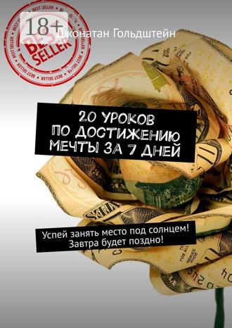 . 20 уроков по достижению мечты за 7 дней. Успей занять место под солнцем! Завтра будет поздно!