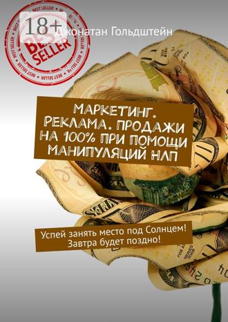 Джонатан Гольдштейн. Маркетинг. Реклама. Продажи на 100% при помощи манипуляций НЛП. Успей занять место под Солнцем! Завтра будет поздно!