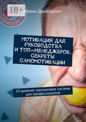 Кевин Джеферсон. Мотивация для руководства и топ-менеджеров. Секреты самомотивации. 10-дневная тренинговая система для профессионалов