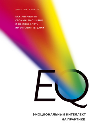 . EQ. Эмоциональный интеллект на практике. Как управлять своими эмоциями и не позволять им управлять вами