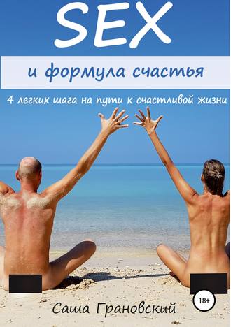 Александр Владимирович Грановский. Секс и формула счастья: 4 легких шага на пути к счастливой жизни