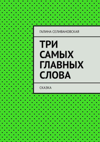 Галина Селивановская. Три самых главных слова. Сказка