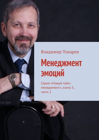 Владимир Токарев. Менеджмент эмоций. Серия «Новый тайм-менеджмент», книга 5, часть 2