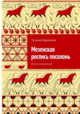 Татьяна Варенцова. Мезенская роспись посолонь. Она же палащельская