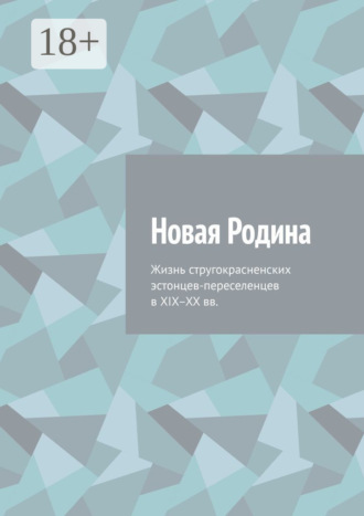. Новая Родина. Жизнь стругокрасненских эстонцев-переселенцев в XIX–XX вв.