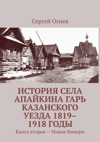 . История села Апайкина Гарь Казанского уезда 1819–1918 годы. Книга вторая – Новые Бимери