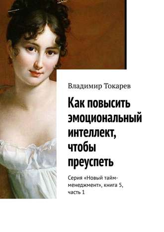 . Как повысить эмоциональный интеллект, чтобы преуспеть. Серия «Новый тайм-менеджмент», книга 5, часть 1