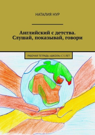 Наталия Нур. Английский с детства. Слушай, показывай, говори. Рабочая тетрадь «Школа» с 5 лет