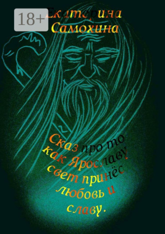 Екатерина Самохина. Сказ про то, как Ярославу свет принес любовь и славу