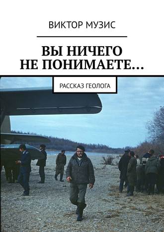 . ВЫ НИЧЕГО НЕ ПОНИМАЕТЕ… Рассказ геолога