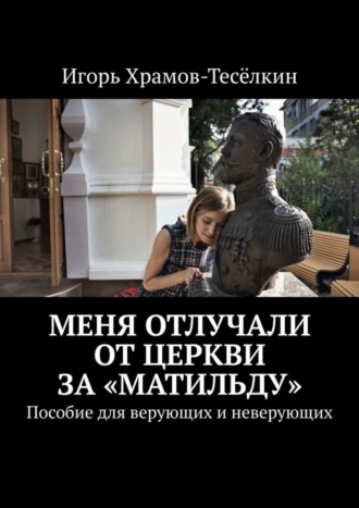 . Меня отлучали от Церкви за «Матильду». Пособие для верующих и неверующих
