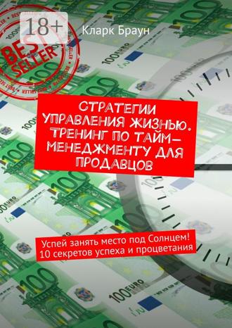 Кларк Браун. Стратегии управления жизнью. Тренинг по тайм-менеджменту для продавцов. Успей занять место под Солнцем! 10 секретов успеха и процветания