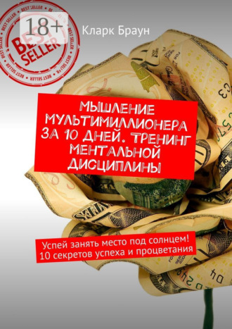 Кларк Браун. Мышление мультимиллионера за 10 дней. Тренинг ментальной дисциплины. Успей занять место под солнцем! 10 секретов успеха и процветания