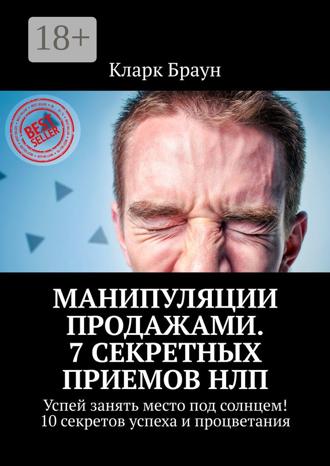 Кларк Браун. Манипуляции продажами. 7 секретных приемов НЛП. Успей занять место под солнцем! 10 секретов успеха и процветания