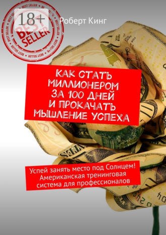 Роберт Кинг. Как стать миллионером за 100 дней и прокачать мышление успеха. Успей занять место под Солнцем! Американская тренинговая система для профессионалов