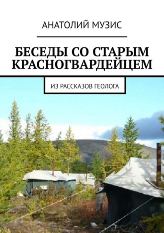 Анатолий Музис. Беседы со старым красногвардейцем. Из рассказов геолога