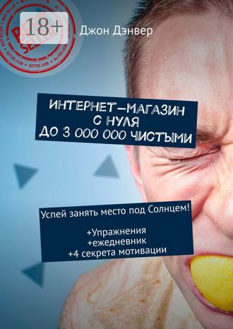 Джон Дэнвер. Интернет-магазин с нуля до 3 000 000 чистыми. Успей занять место под Солнцем! Упражнения+ежедневник+4 секрета мотивации