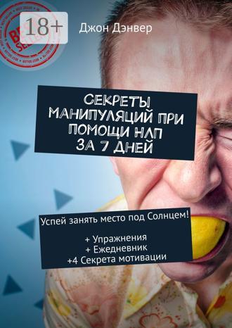 Джон Дэнвер. Секреты манипуляций при помощи НЛП за 7 дней. Успей занять место под Солнцем! + Упражнения + Ежедневник +4 Секрета мотивации